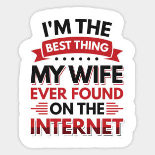 I'm the best thing my wife ever found on the internet - Funny Simple Black and White Husband Quotes Sayings Meme Sarcastic Satire Sticker